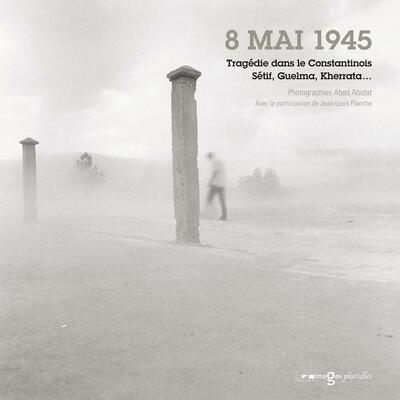 8 mai 1945, Tragédie dans le Constantinois, Sétif Guelma Kherrata…